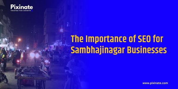 The Importance of SEO for Sambhajinagar Businesses: A Key to Unlocking Growth