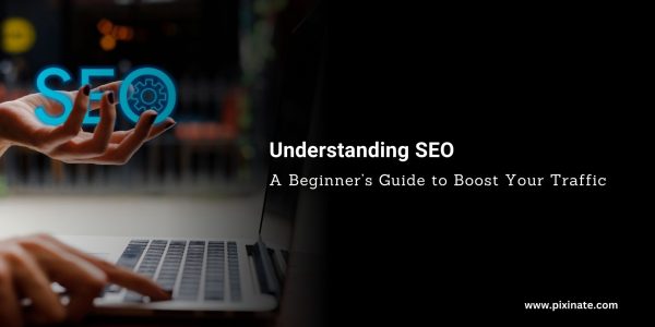 Understanding SEO: A Beginner’s Guide to Boost Your Traffic